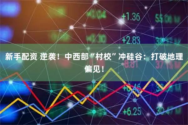 新手配资 逆袭！中西部“村校”冲硅谷：打破地理偏见！