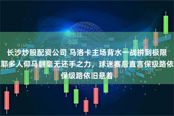 长沙炒股配资公司 马洛卡主场背水一战拼到极限，奥维耶多人仰马翻毫无还手之力，球迷赛后直言保级路依旧悬着