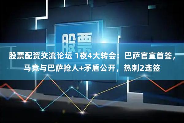 股票配资交流论坛 1夜4大转会：巴萨官宣首签，马竞与巴萨抢人+矛盾公开，热刺2连签