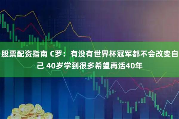 股票配资指南 C罗：有没有世界杯冠军都不会改变自己 40岁学到很多希望再活40年