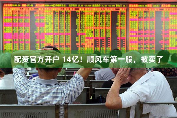 配资官方开户 14亿！顺风车第一股，被卖了